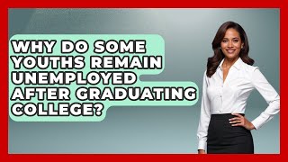 Why Do Some Youths Remain Unemployed After Graduating College? | The Teen Economist News