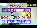 第249期：❓❓ 你知道吗...除了TESLA之外，还有一个投资选择？除了ROKU，NFLX，DKNG之外，还有一个投资选择？