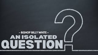 An Isolated Question Bishop Billy White