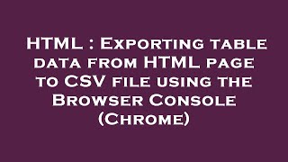 Full HTML : Exporting table data from HTML page to CSV file using the Browser Console (Chrome) News