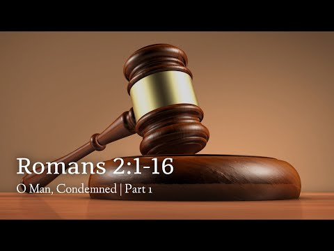 Romans 2:1-16 | O Man, Condemned! | Part 1