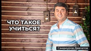 Что такое учиться? - Саидмурод Давлатов