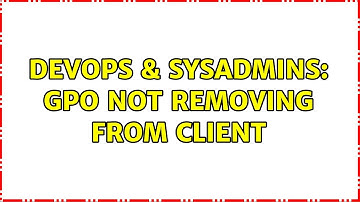 DevOps & SysAdmins: GPO not removing from client