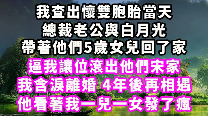 我查出懷雙胞胎當天，總裁老公與白月光帶着他們5歲女兒回了家，逼我讓位滾出他們宋家，我含淚離婚，4年後再相遇，他看着我一兒一女發了瘋#情感秘密 #情感 #出軌#小三#家庭#豪門#霸總 - 天天要聞