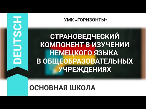 СТРАНОВЕДЧЕСКИЙ КОМПОНЕНТ В ИЗУЧЕНИИ НЕМЕЦКОГО ЯЗЫКА В ОБЩЕОБРАЗОВАТЕЛЬНЫХ УЧРЕЖДЕНИЯХ