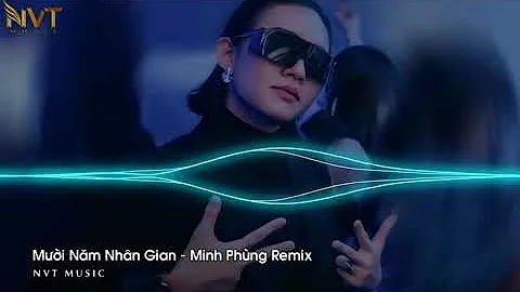 Mười Năm Nhân Gian - Minh Phùng Remix  𝐍𝐕𝐓 𝐌𝐔𝐒𝐈𝐂♪