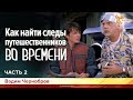 Как найти следы путешественников во Времени. Вадим Чернобров. Часть 2