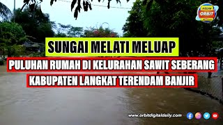 SUNGAI MELATI MELUAP | PULUHAN RUMAH DI KELURAHAN SAWIT SEBERANG KABUPATEN LANGKAT TERENDAM BANJIR