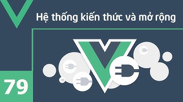 Lập trình VueJS - 79 Hệ thống kiến thức và mở rộng