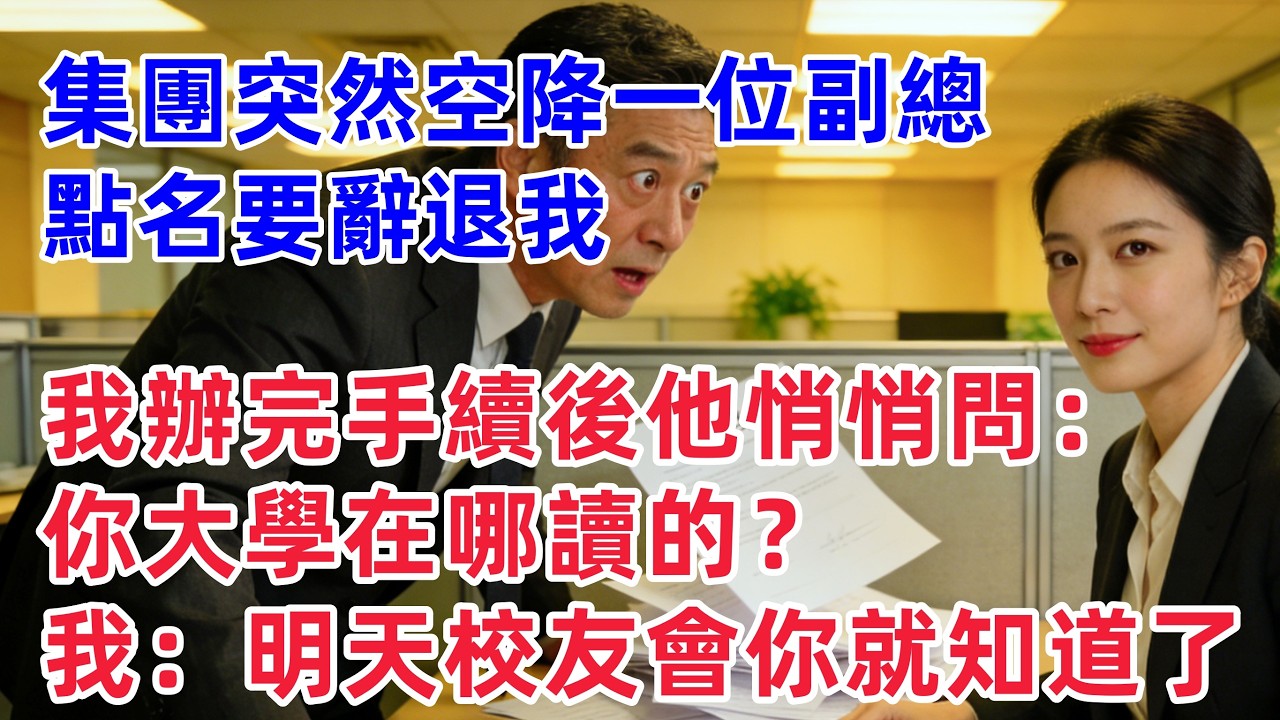 集團突然空降一位副總，點名要辭退我，我辦完手續後他悄悄問：你大學在哪讀的？我平靜回答：明天校友會你就知道了！！【惠美悄悄话】