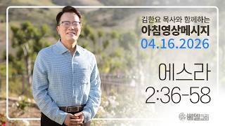 260416 아침 영상 메시지(에스라 2:36-58)_김한요 목사_1579회