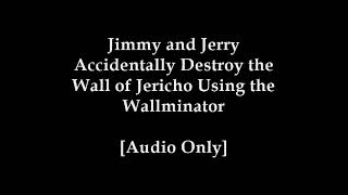 Jimmy and Jerry Accidentally Destroy the Wall of Jericho Using the Wallminator [Audio Only]