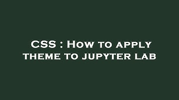 CSS : How to apply theme to jupyter lab