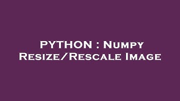 PYTHON : Numpy Resize/Rescale Image
