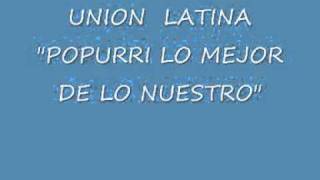 Video thumbnail of "UNION LATINA - POPURRI LO MEJOR DE LO NUESTR"