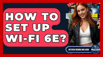 How To Set Up Wi-Fi 6E? - NextGen Viewing and Audio