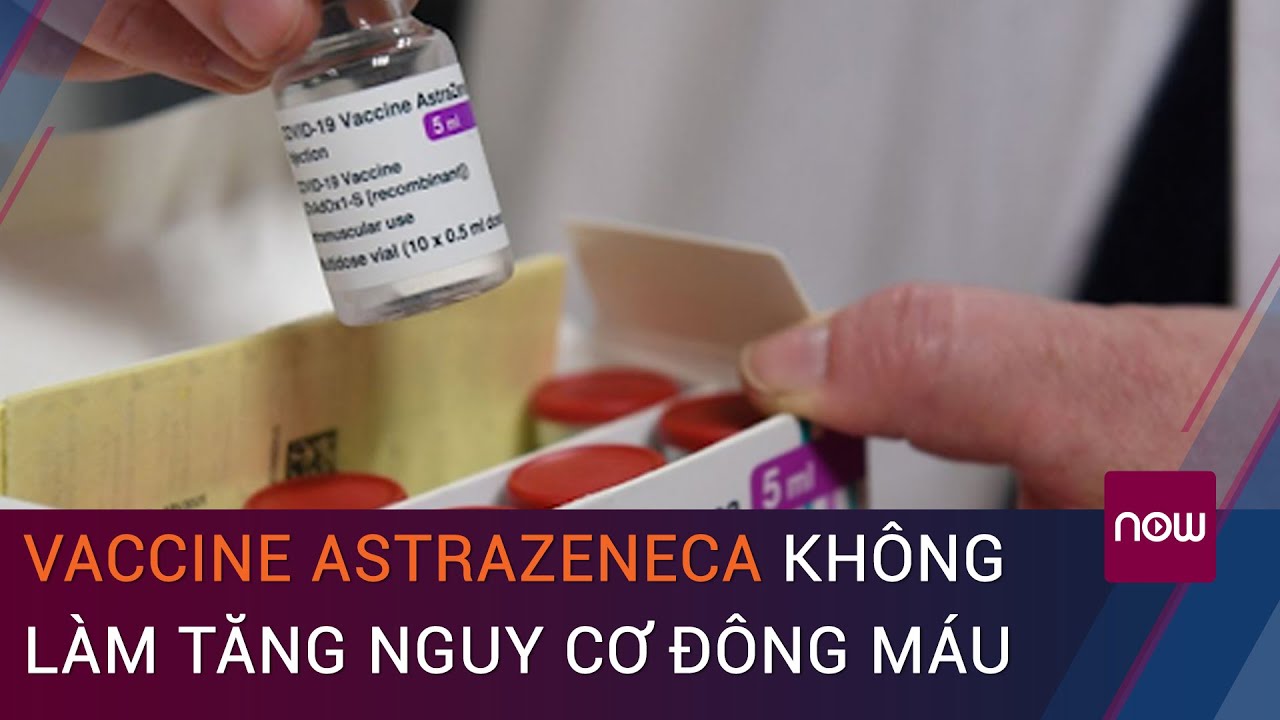 Cập nhật vaccine Covid-19: Vaccine AstraZeneca không làm tăng nguy cơ đông máu | VTC Now