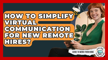 How To Simplify Virtual Communication For New Remote Hires? - Guide To Work From Home