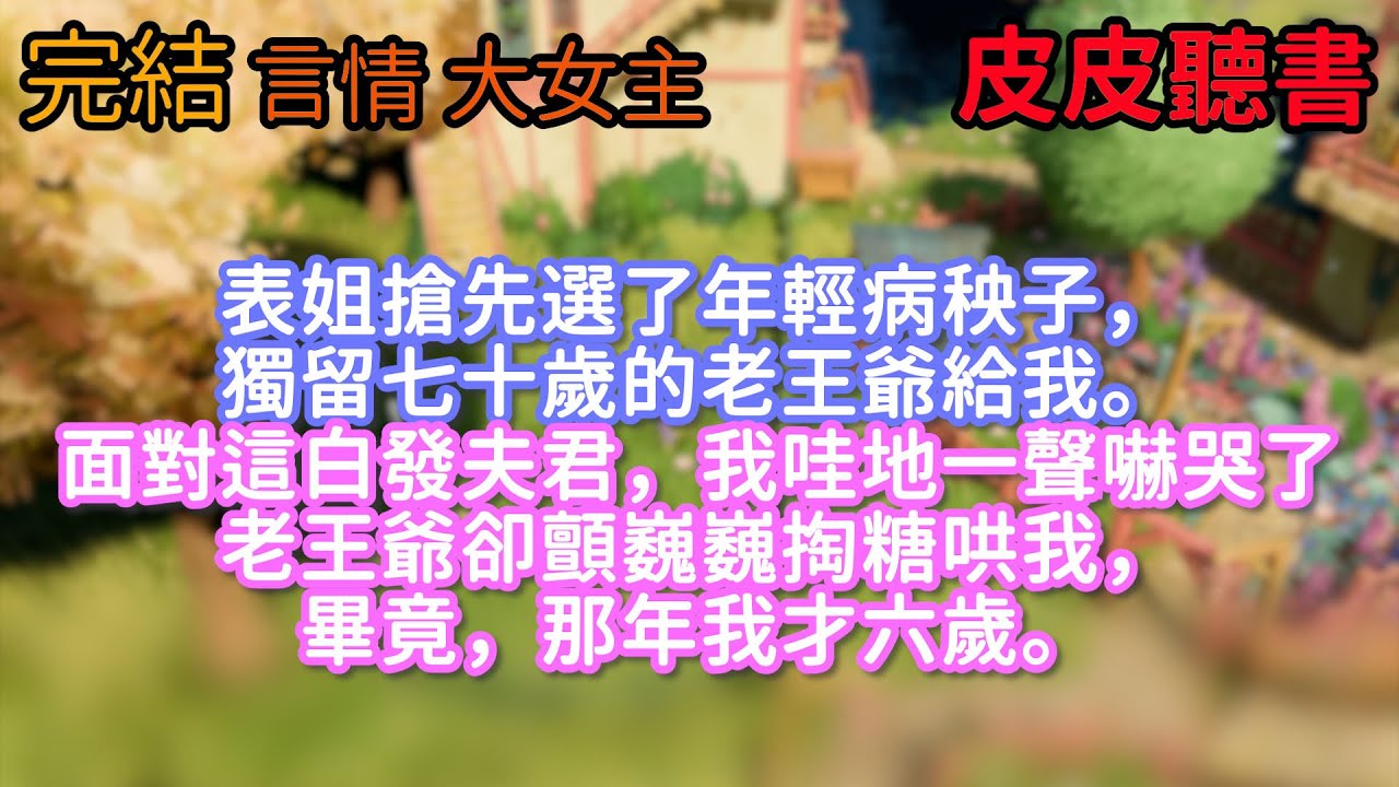 表姐搶先選了年輕病秧子，獨留七十歲的老王爺給我。面對這白發夫君，我哇地一聲嚇哭了。老王爺卻顫巍巍掏糖哄我，畢竟，那年我才六歲。