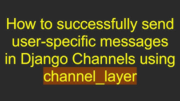How to successfully send user-specific messages in Django Channels using channel_layer