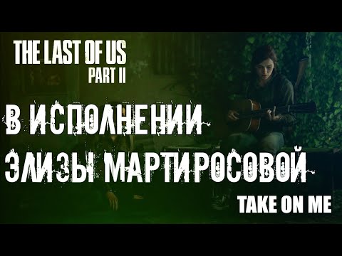 Одни из нас™  Часть II Ellie "Take on Me" В Исполнении Элизы Мартиросовой