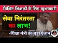 विशिष्ट शिक्षकों को मिलेगा सेवा निरंतरता का लाभ || विधानसभा में शिक्षा मंत्री का बड़ा ऐलान