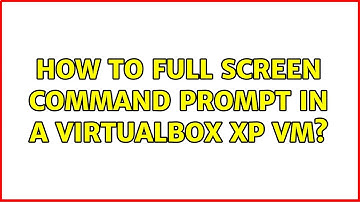 How to full screen command prompt in a Virtualbox XP vm?