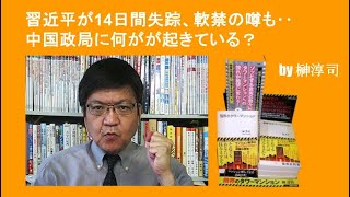 習近平が14日間失踪、軟禁の噂も‥中国政局に何がが起きている？ by榊淳司