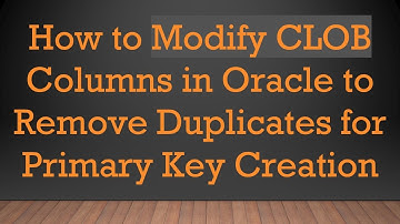 How to Modify CLOB Columns in Oracle to Remove Duplicates for Primary Key Creation