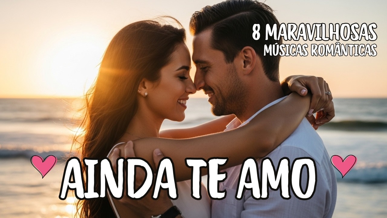 Ainda Te Amo – 8 Músicas Românticas! – Mesmo Depois de Tudo! O Tempo Passa, Mas o Amor Não!