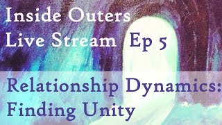 Inside Outers Live Stream Ep5 - Relationship Dynamics – Finding Unity