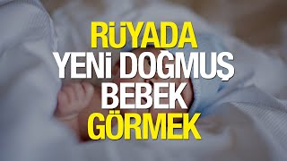 Rüyada Yeni Doğmuş Bebek Görmek Ne Anlama Gelir? Rüyada Kucağında Bebek Görmek Neye Yorulur?