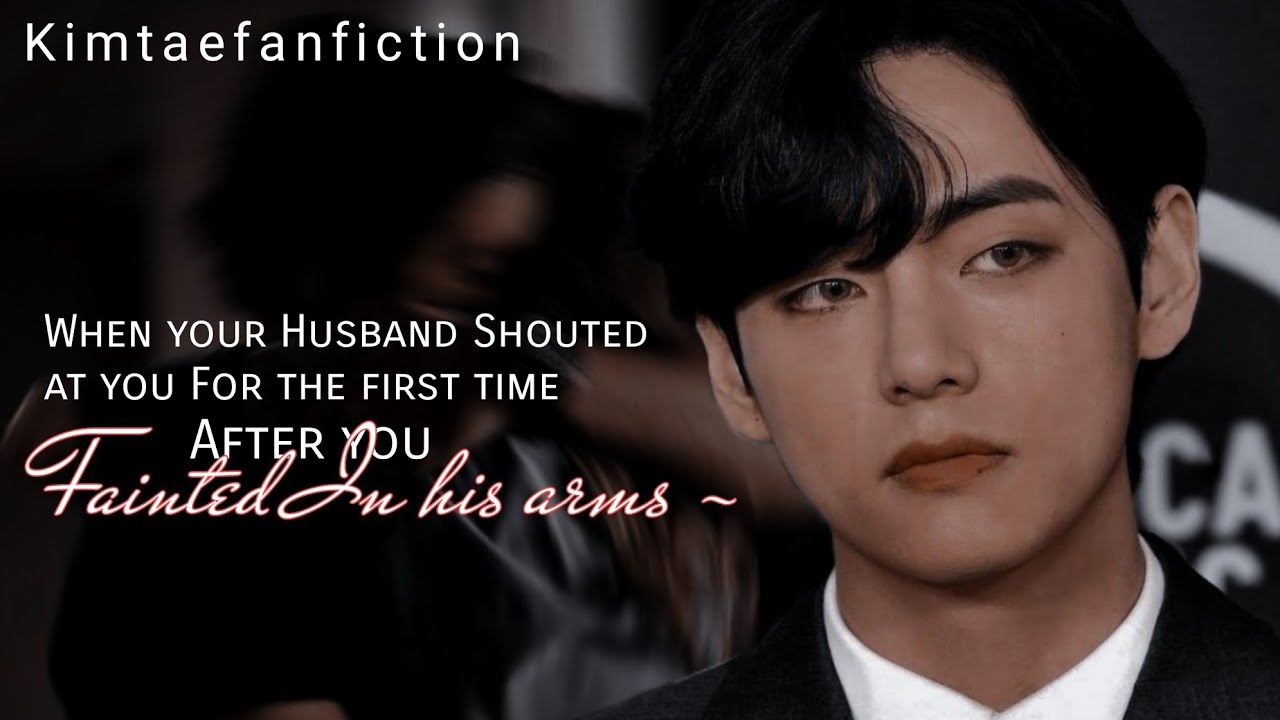 Taehyung Oneshot When your Husband Shouted at you For the first time ~ After you Fainted In his arms