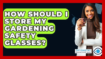 How Should I Store My Gardening Safety Glasses? - Optometry Knowledge Base