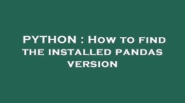 PYTHON : How to find the installed pandas version