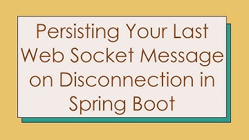 Persisting Your Last Web Socket Message on Disconnection in Spring Boot