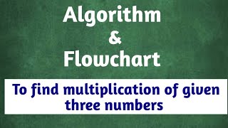 Write algorithm to find multiplication of given three numbers and draw flowchart for it