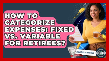 How To Categorize Expenses: Fixed Vs. Variable For Retirees? - Budgeting as a Retiree