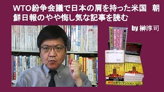 WTO紛争会議で日本の肩を持った米国　朝鮮日報のやや悔し気な記事を読む　by 榊淳司