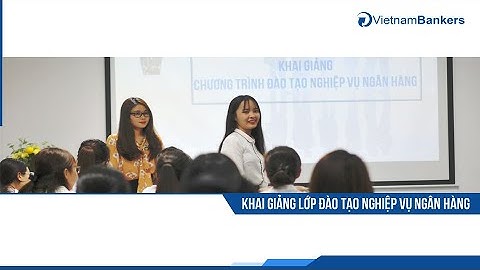 VIETNAMBANKERS - KHAI GIẢNG KHÓA ĐÀO TẠO NGHIỆP VỤ NGÂN HÀNG