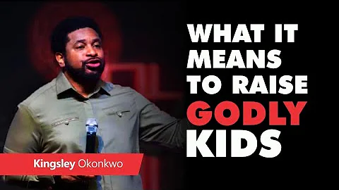 What It Means To Raise Godly Kids | Kingsley Okonkwo