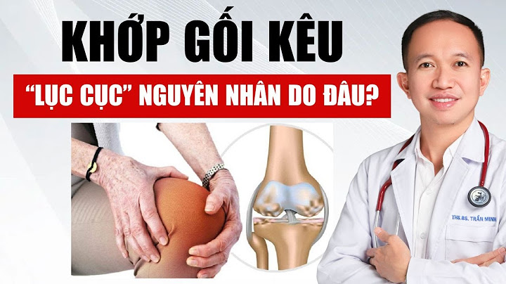 Khớp gối bị nóng lục cục là bị gì năm 2024