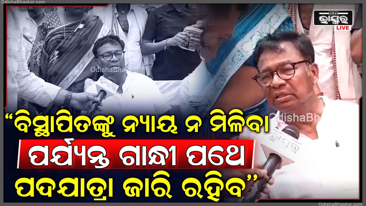 ''ବିସ୍ଥାପିତଙ୍କୁ ନ୍ୟାୟ ନ ମିଳିବା ପର୍ଯ୍ୟନ୍ତ,ଢ଼ିଙ୍କିଆରୁ ଆରମ୍ଭ ହୋଇଥିବା ଗାନ୍ଧୀ ପଥେ ପଦଯାତ୍ରା ଜାରି ରହିବ''