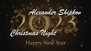 ALEXANDER SHIPKOV - CHRISTMAS NIGHT - 2023. АЛЕКСАНДР ШИПКОВ - НОВОГОДНЯЯ НОЧЬ – 2023. New version.