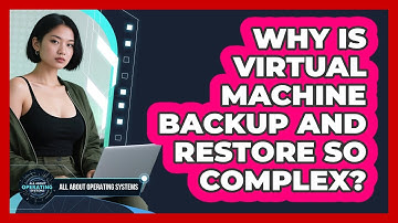 Why Is Virtual Machine Backup And Restore So Complex? - All About Operating Systems