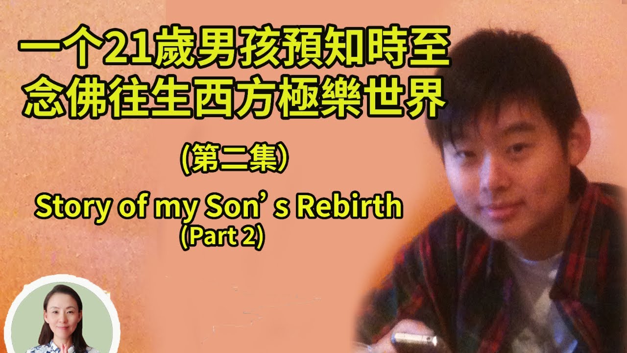 一个21歲男孩預知時至，念佛往生西方極樂世界，往生前說出前幾世輪回的故事（2）媽媽親自講述，感人至深，看哭無數人！（中英字幕版）Story of my Son’s Rebirth (Part 2)