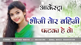 BHAUJI TOR BAHINI FHATAKA HE WO // ( आर्केस्ट्रा Song ) ~ARKESTRA MANOHAR MAJHI new cg arkestra song