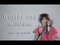 Worlds end / Mr.Children cover by たのうた