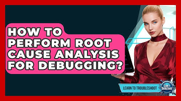 How To Perform Root Cause Analysis For Debugging? - Learn To Troubleshoot
