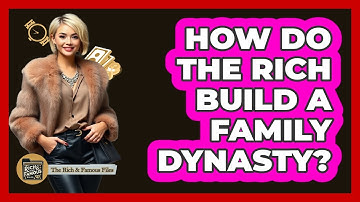 How Do The Rich Build A Family Dynasty? - The Rich And Famous Files